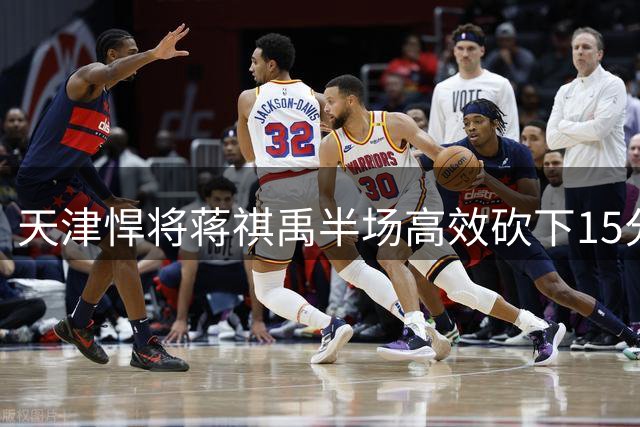 天津悍将蒋祺禹半场高效砍下15分