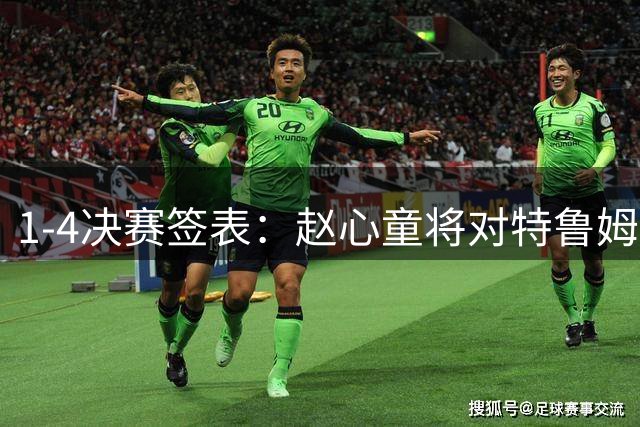 1-4决赛签表：赵心童将对特鲁姆普、塞尔比对小司机。附交手记录